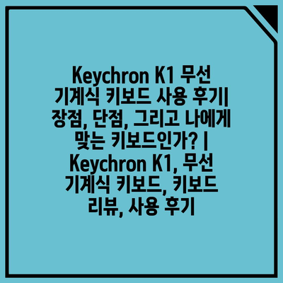 Keychron K1 무선 기계식 키보드 사용 후기| 장점, 단점, 그리고 나에게 맞는 키보드인가? | Keychron K1, 무선 기계식 키보드, 키보드 리뷰, 사용 후기