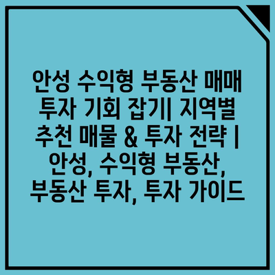 안성 수익형 부동산 매매 투자 기회 잡기| 지역별 추천 매물 & 투자 전략 | 안성, 수익형 부동산, 부동산 투자, 투자 가이드