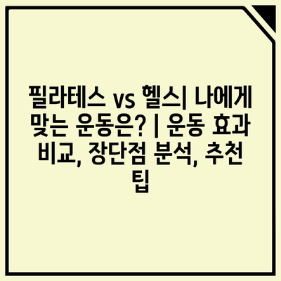 필라테스 vs 헬스| 나에게 맞는 운동은? | 운동 효과 비교, 장단점 분석, 추천 팁