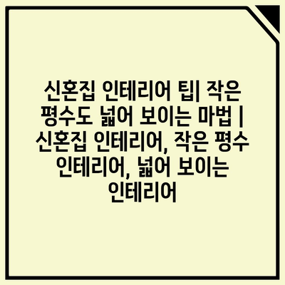 신혼집 인테리어 팁| 작은 평수도 넓어 보이는 마법 | 신혼집 인테리어, 작은 평수 인테리어, 넓어 보이는 인테리어