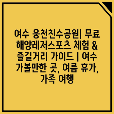 여수 웅천친수공원| 무료 해양레저스포츠 체험 & 즐길거리 가이드 | 여수 가볼만한 곳, 여름 휴가, 가족 여행