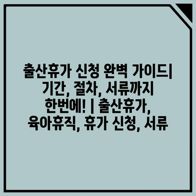 출산휴가 신청 완벽 가이드| 기간, 절차, 서류까지 한번에! | 출산휴가, 육아휴직, 휴가 신청, 서류