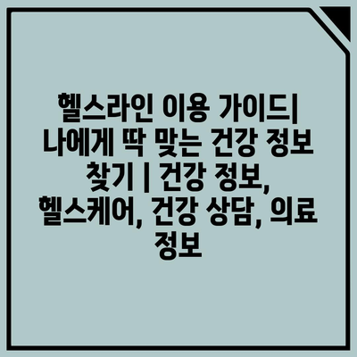 헬스라인 이용 가이드| 나에게 딱 맞는 건강 정보 찾기 | 건강 정보, 헬스케어, 건강 상담, 의료 정보