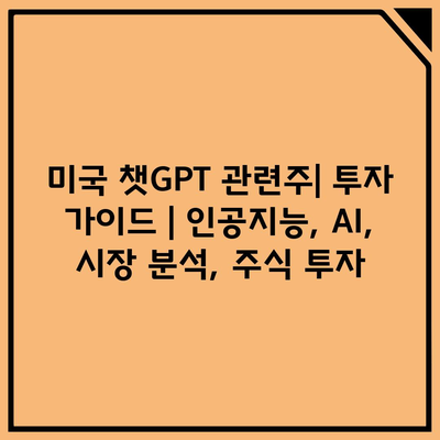 미국 챗GPT 관련주| 투자 가이드 | 인공지능, AI, 시장 분석, 주식 투자