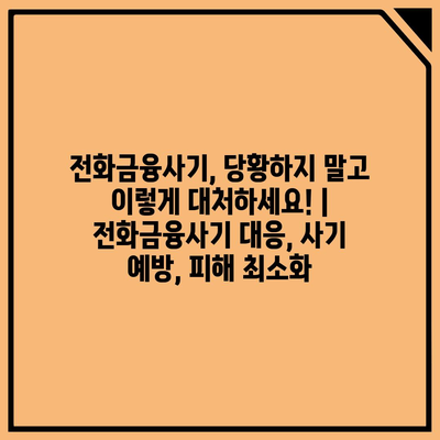 전화금융사기, 당황하지 말고 이렇게 대처하세요! | 전화금융사기 대응, 사기 예방, 피해 최소화