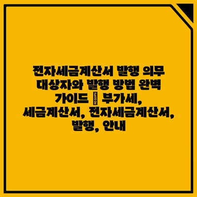 전자세금계산서 발행 의무 대상자와 발행 방법 완벽 가이드 | 부가세, 세금계산서, 전자세금계산서, 발행, 안내