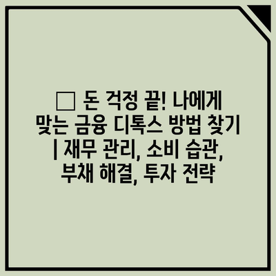 💸 돈 걱정 끝! 나에게 맞는 금융 디톡스 방법 찾기 | 재무 관리, 소비 습관, 부채 해결, 투자 전략