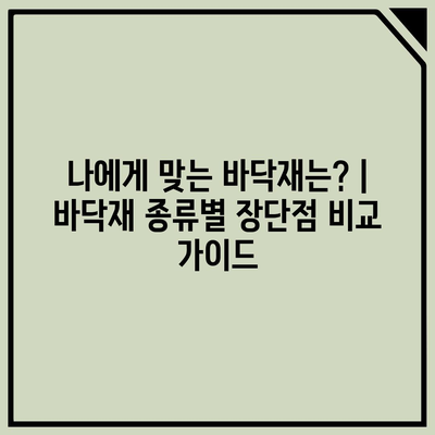 나에게 맞는 바닥재는? | 바닥재 종류별 장단점 비교 가이드