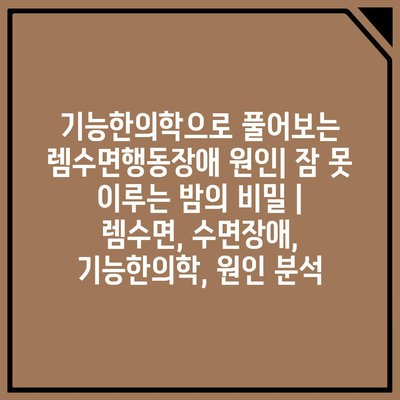 기능한의학으로 풀어보는 렘수면행동장애 원인| 잠 못 이루는 밤의 비밀 | 렘수면, 수면장애, 기능한의학, 원인 분석