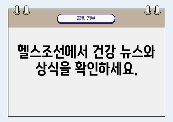 헬스조선 건강 정보, 나에게 딱 맞는 정보 찾기 | 건강 정보, 건강 뉴스, 건강 상식, 건강 관리, 건강 팁