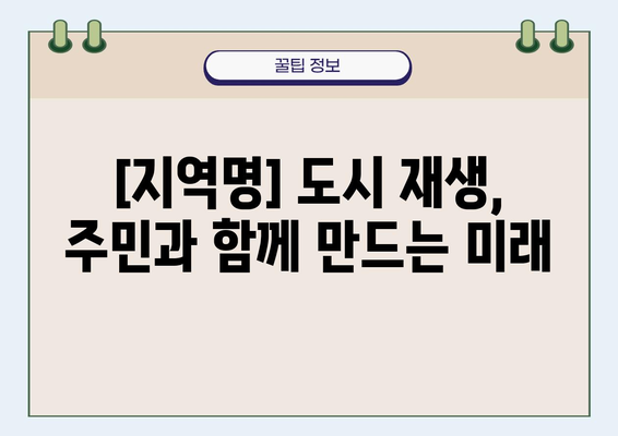 [지역명] 노후 계획도시 정비사업 주민설명회 자료| 주요 내용 및 질문과 답변 | 재개발, 재건축, 도시환경정비, 주민참여