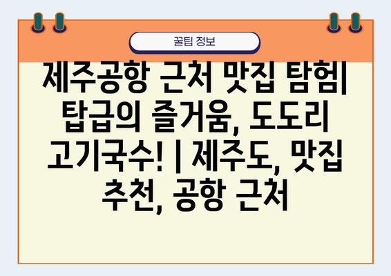 제주공항 근처 맛집 탐험| 탑급의 즐거움, 도도리 고기국수! | 제주도, 맛집 추천, 공항 근처