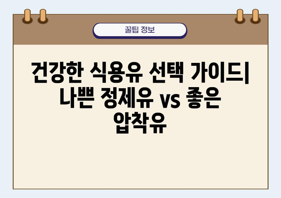 건강한 식용유 선택 가이드| 나쁜 정제유 vs 좋은 압착유 | 건강, 식용유, 영양, 압착, 정제, 비교, 추천