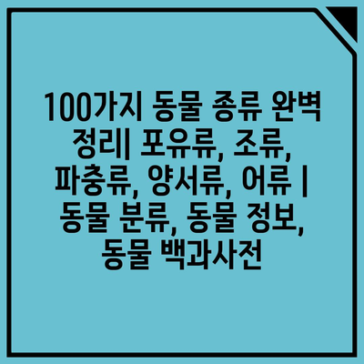 100가지 동물 종류 완벽 정리| 포유류, 조류, 파충류, 양서류, 어류 | 동물 분류, 동물 정보, 동물 백과사전