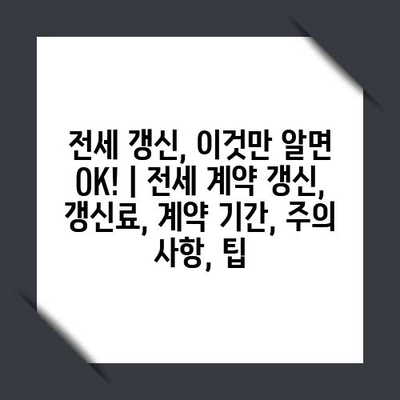 전세 갱신, 이것만 알면 OK! | 전세 계약 갱신, 갱신료, 계약 기간, 주의 사항, 팁