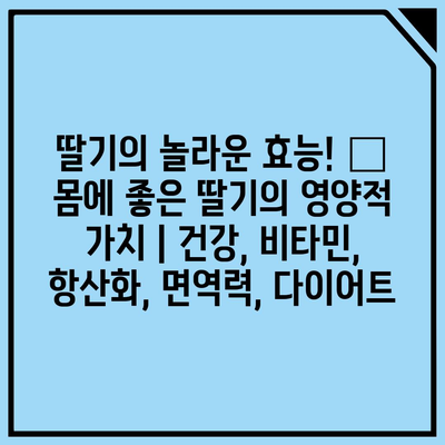 딸기의 놀라운 효능! 🍓 몸에 좋은 딸기의 영양적 가치 | 건강, 비타민, 항산화, 면역력, 다이어트