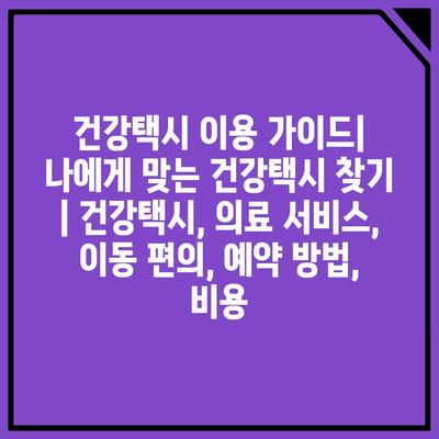 건강택시 이용 가이드| 나에게 맞는 건강택시 찾기 | 건강택시, 의료 서비스, 이동 편의, 예약 방법, 비용