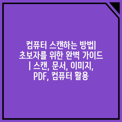 컴퓨터 스캔하는 방법|  초보자를 위한 완벽 가이드 | 스캔, 문서, 이미지, PDF, 컴퓨터 활용