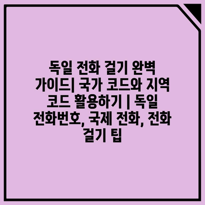 독일 전화 걸기 완벽 가이드| 국가 코드와 지역 코드 활용하기 | 독일 전화번호, 국제 전화, 전화 걸기 팁