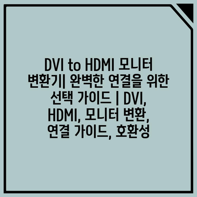 DVI to HDMI 모니터 변환기| 완벽한 연결을 위한 선택 가이드 | DVI, HDMI, 모니터 변환, 연결 가이드, 호환성