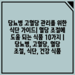 당뇨병 고혈당 관리를 위한 식단 가이드| 혈당 조절에 도움 되는 식품 10가지 | 당뇨병, 고혈당, 혈당 조절, 식단, 건강 식품