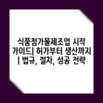 식품첨가물제조업 시작 가이드| 허가부터 생산까지 | 법규, 절차, 성공 전략