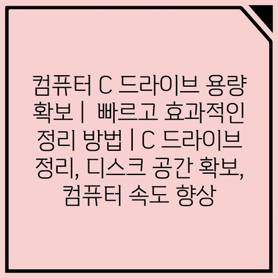 컴퓨터 C 드라이브 용량 확보 |  빠르고 효과적인 정리 방법 | C 드라이브 정리, 디스크 공간 확보, 컴퓨터 속도 향상