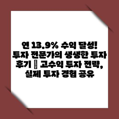 연 13.9% 수익 달성! 투자 전문가의 생생한 투자 후기 | 고수익 투자 전략, 실제 투자 경험 공유