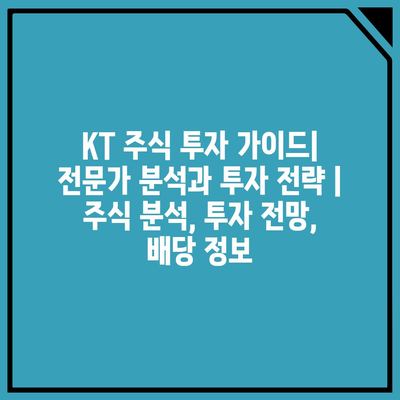 KT 주식 투자 가이드| 전문가 분석과 투자 전략 | 주식 분석, 투자 전망, 배당 정보