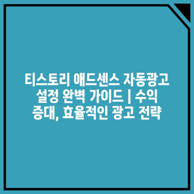 티스토리 애드센스 자동광고 설정 완벽 가이드 | 수익 증대, 효율적인 광고 전략