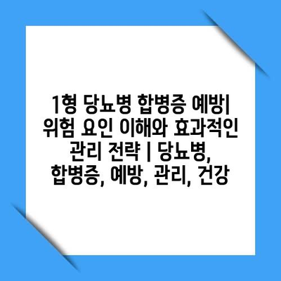 1형 당뇨병 합병증 예방| 위험 요인 이해와 효과적인 관리 전략 | 당뇨병, 합병증, 예방, 관리, 건강