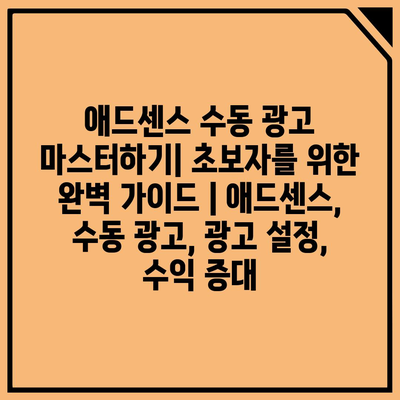 애드센스 수동 광고 마스터하기| 초보자를 위한 완벽 가이드 | 애드센스, 수동 광고, 광고 설정, 수익 증대