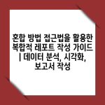 혼합 방법 접근법을 활용한 복합적 레포트 작성 가이드 | 데이터 분석, 시각화, 보고서 작성