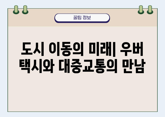 우버 택시와 공공교통의 통합| 도시 이동의 미래 | 스마트 모빌리티, 교통 시스템, 효율성