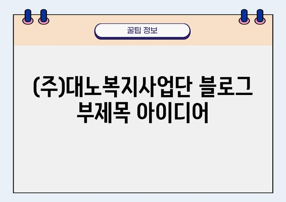 (주)대노복지사업단| 다양한 사회복지 서비스와 함께하는 삶 | 복지사업, 노인복지, 장애인복지, 지역복지, 사회공헌