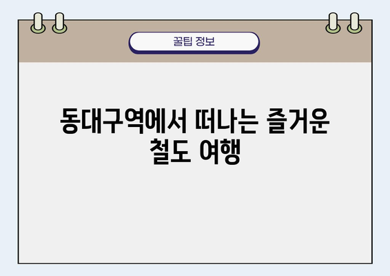 동대구역 출발, 편리한 철도 여행 완벽 가이드 |  국내 여행, KTX, SRT, 열차 예약, 시간표, 할인 정보