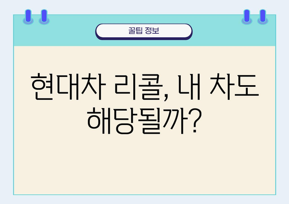 현대자동차 리콜 대상 차량 확인| 내 차는 안전할까요? | 리콜 정보, 확인 방법, 대상 차종