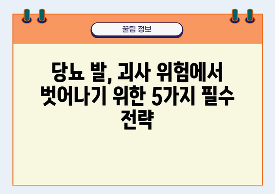 당뇨병 환자, 다리 괴사 절단 위험 막는 5가지 예방 전략 | 당뇨 발 관리, 혈당 조절, 족부 검사, 합병증 예방